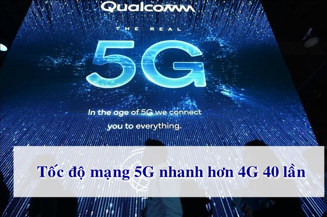 Tốc độ 5G có nhanh hơn 40 lần mạng 4G