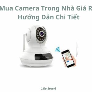Mua Camera Trong Nhà Giá Rẻ: Hướng Dẫn Chi Tiết